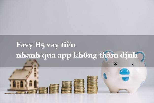 Favy H5 vay tiền nhanh qua app không thẩm định