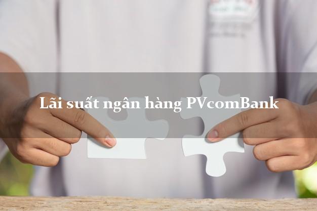 Lãi suất ngân hàng PVcomBank