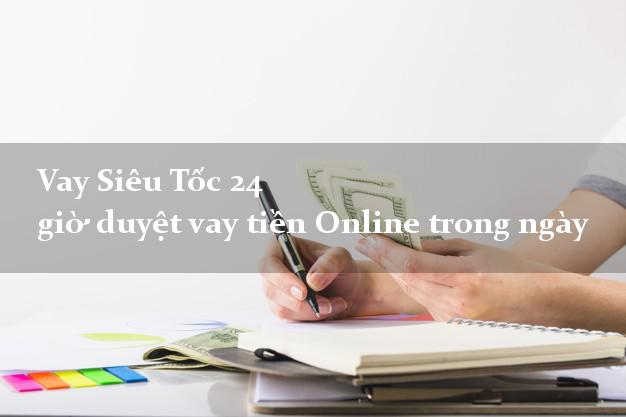 Vay Siêu Tốc 24 giờ duyệt vay tiền Online trong ngày