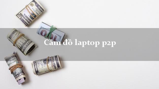 Cầm đồ laptop p2p Nhanh nhất