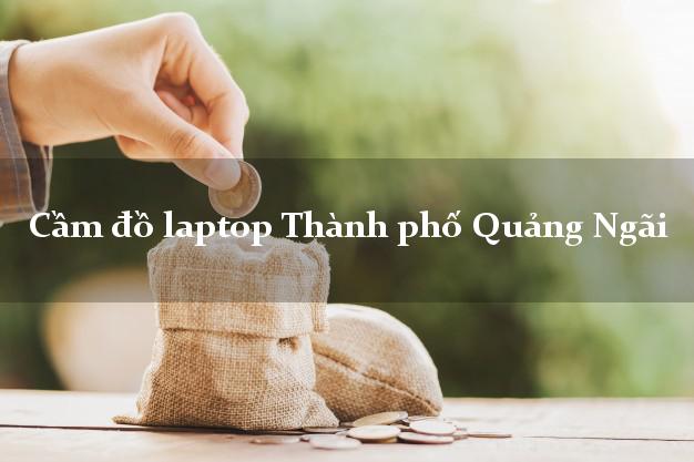 Cầm đồ laptop Thành phố Quảng Ngãi