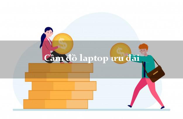 Cầm đồ laptop ưu đãi Nhanh nhất